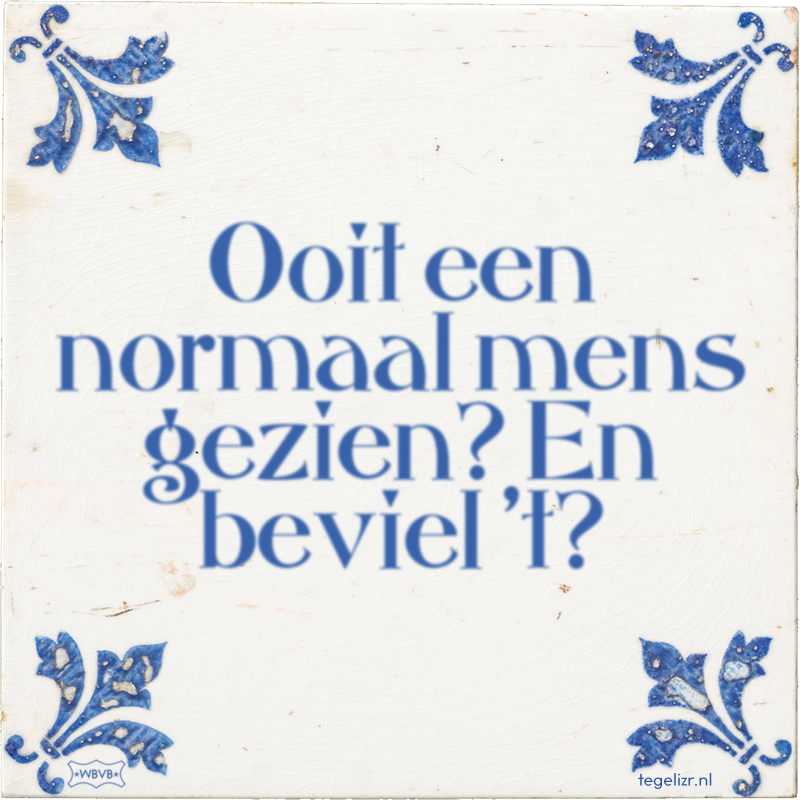 Ooit een normaal mens gezien? En beviel 't? - Online tegeltjes bakken