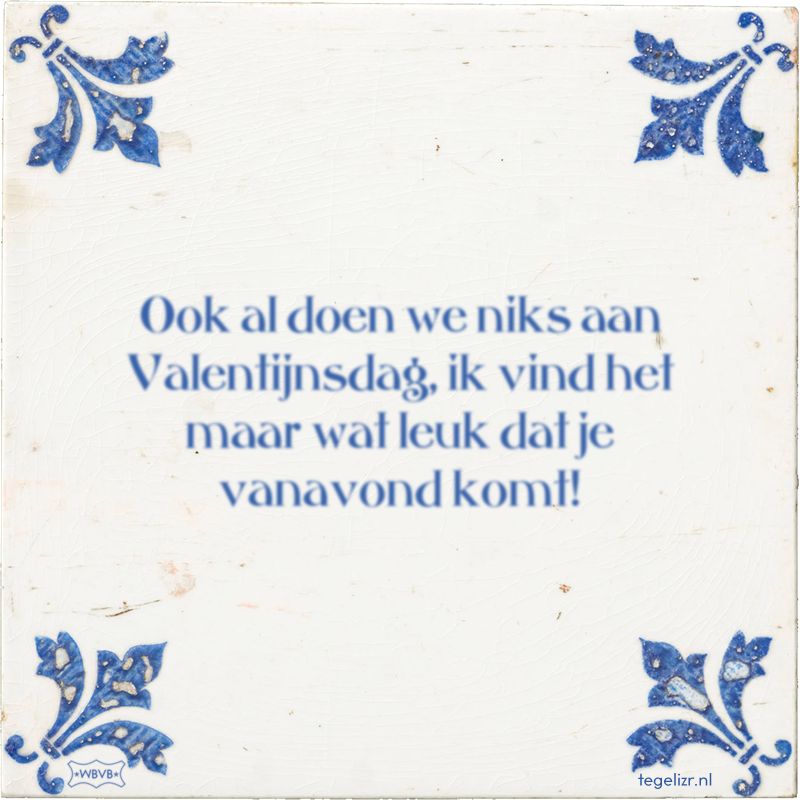 Ook al doen we niks aan Valentijnsdag, ik vind het maar wat leuk dat je vanavond komt! - Online tegeltjes bakken
