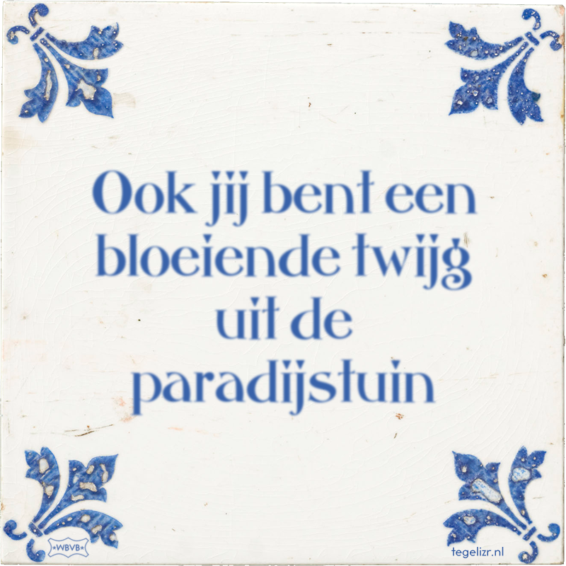 Ook jij bent een bloeiende twijg uit de paradijstuin - Online tegeltjes bakken