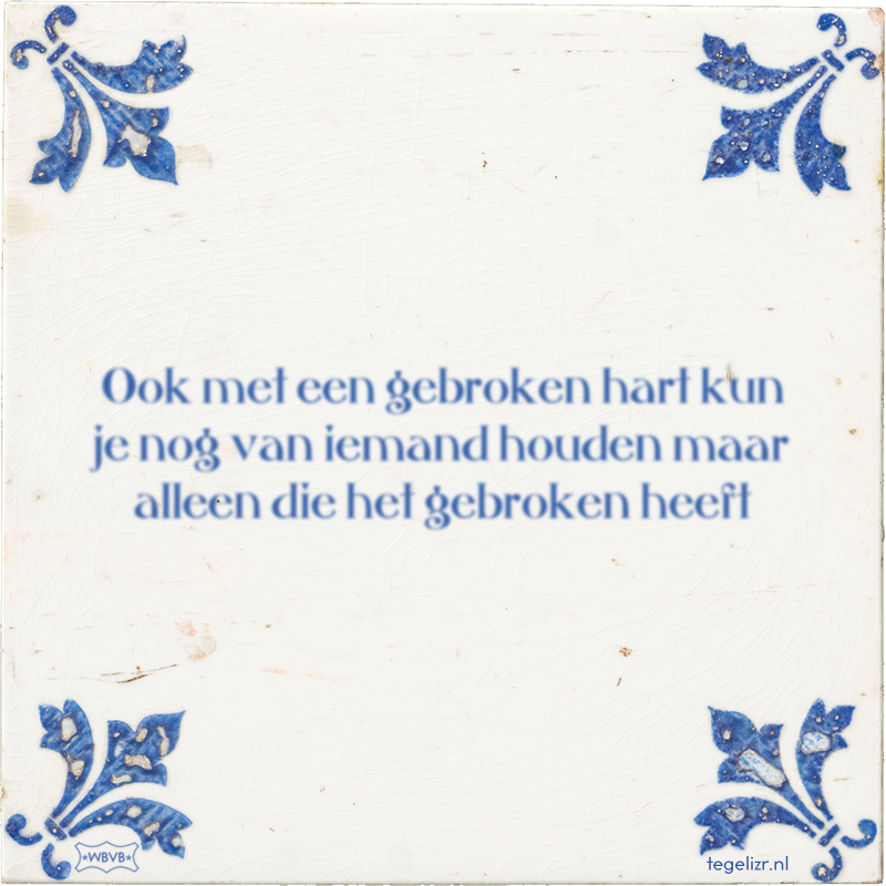Ook met een gebroken hart kun je nog van iemand houden maar alleen die het gebroken heeft - Online tegeltjes bakken
