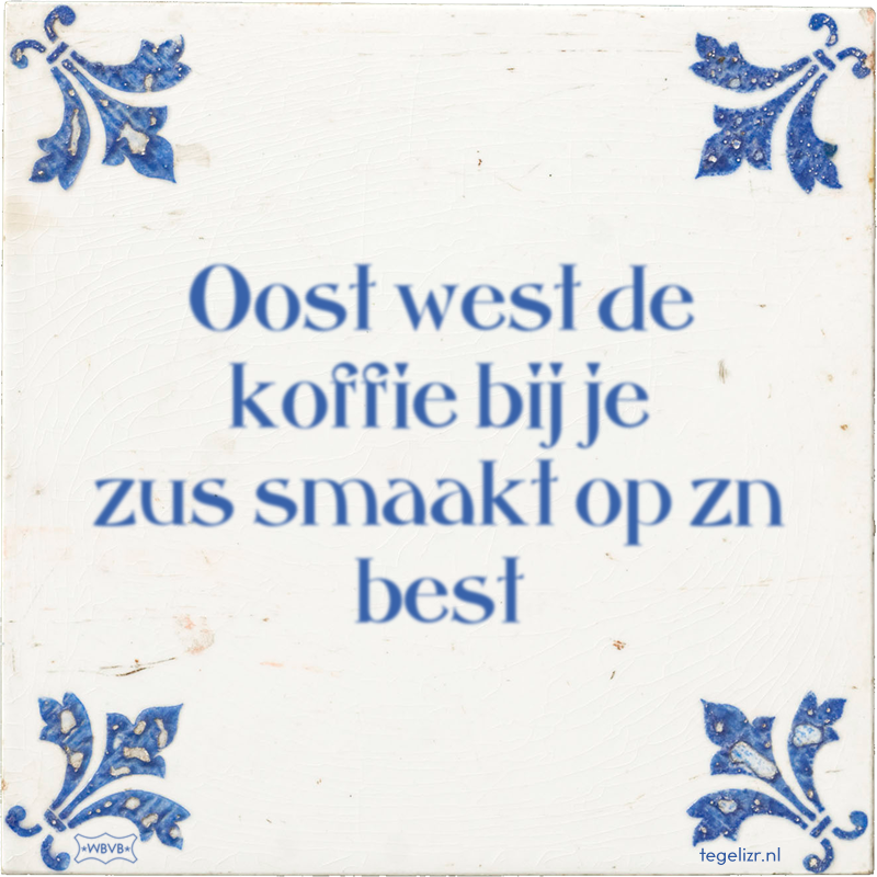 Oost west de koffie bij je zus smaakt op zn best - Online tegeltjes bakken