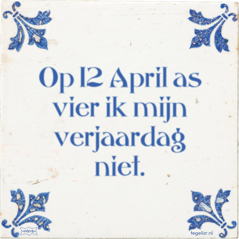 Op 12 April as vier ik mijn verjaardag niet. - Online tegeltjes bakken