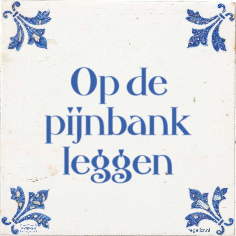 Op de pijnbank leggen - Online tegeltjes bakken