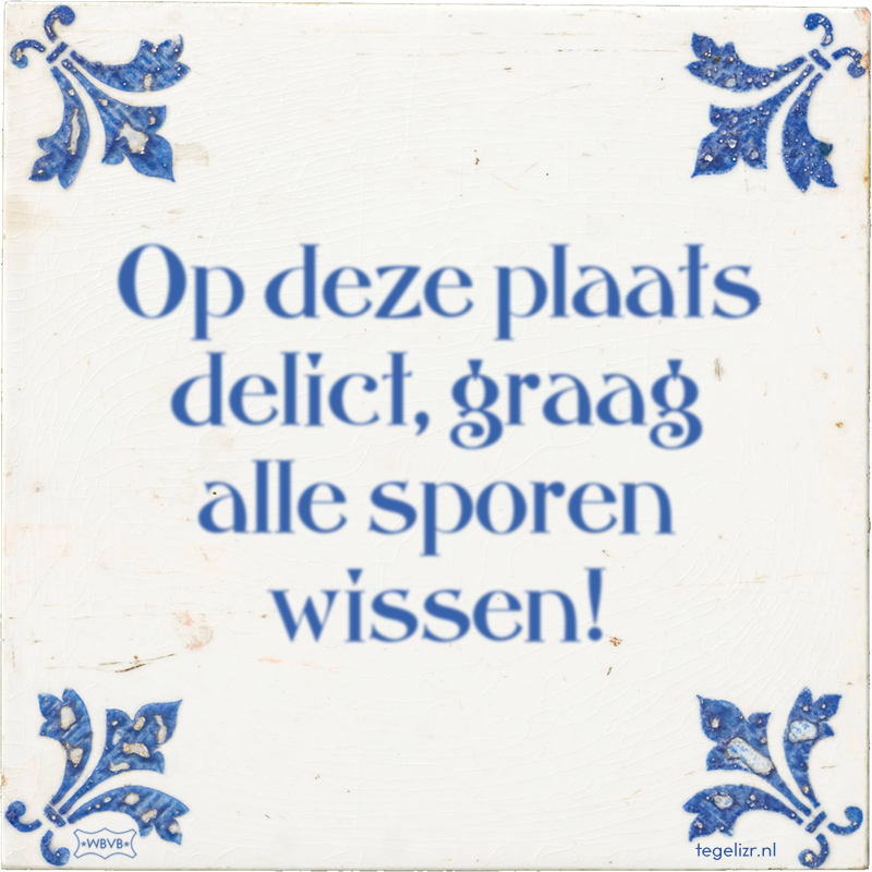 Op deze plaats delict, graag alle sporen wissen! - Online tegeltjes bakken