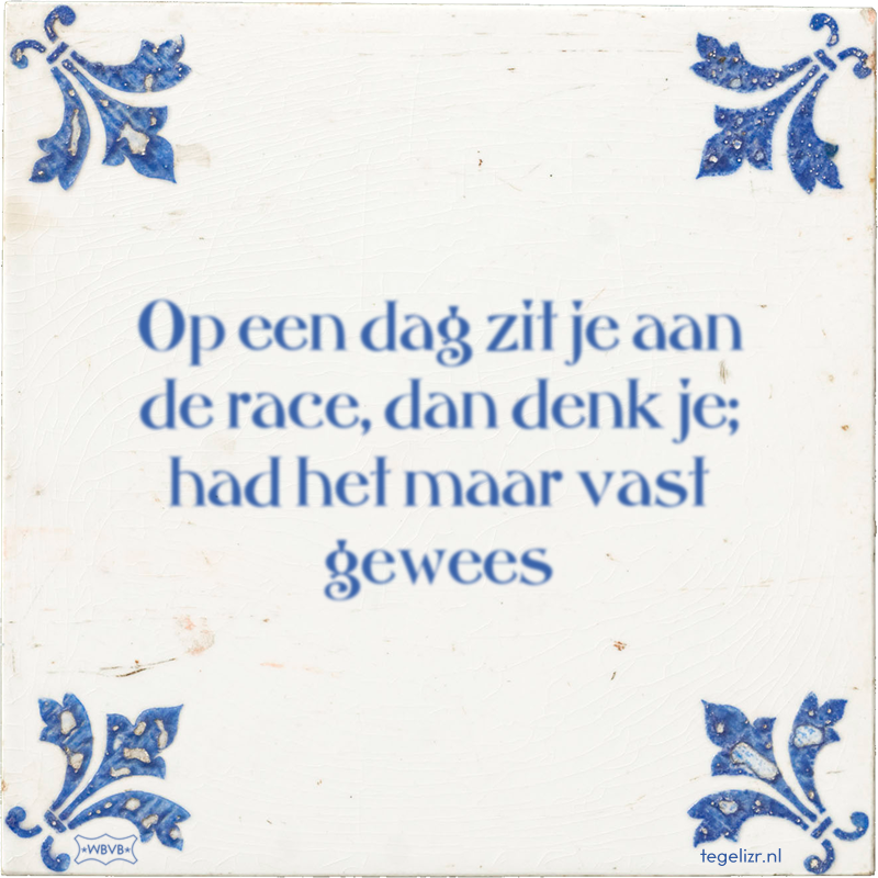 Op een dag zit je aan de race, dan denk je; had het maar vast gewees - Online tegeltjes bakken