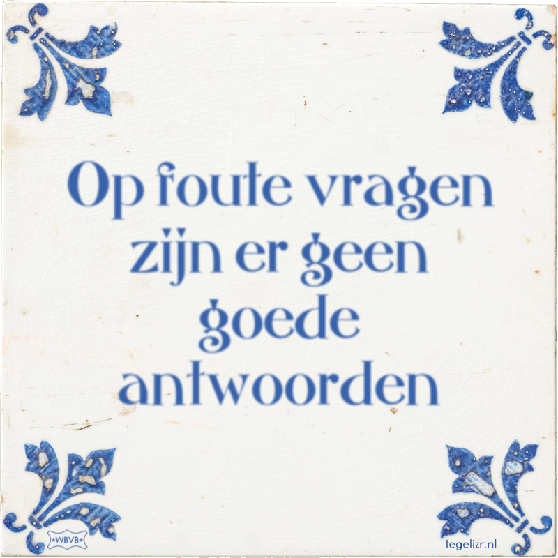Op foute vragen zijn er geen goede antwoorden - Online tegeltjes bakken