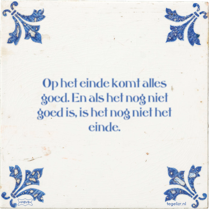 Op het einde komt alles goed. En als het nog niet goed is, is het nog niet het einde. - Online tegeltjes bakken