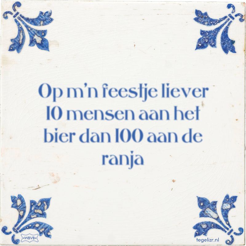 Op m'n feestje liever 10 mensen aan het bier dan 100 aan de ranja - Online tegeltjes bakken