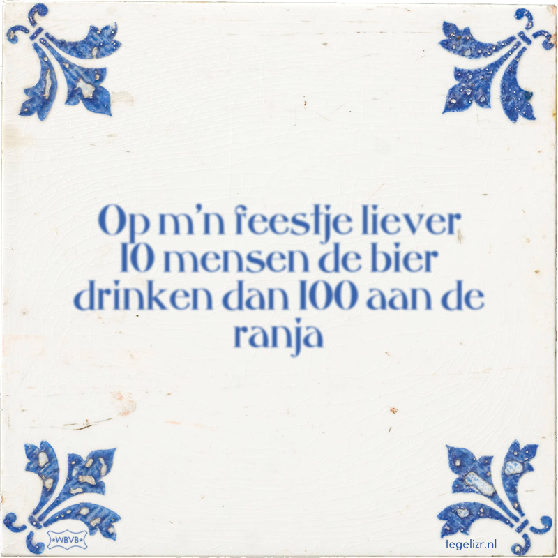 Op m'n feestje liever 10 mensen de bier drinken dan 100 aan de ranja - Online tegeltjes bakken
