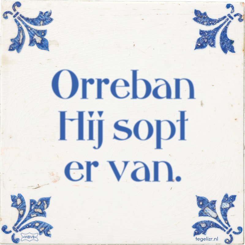 Orreban Hij sopt er van. - Online tegeltjes bakken