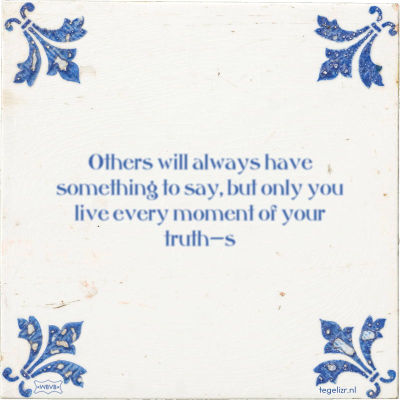 Others will always have something to say, but only you live every moment of your truth—s - Online tegeltjes bakken