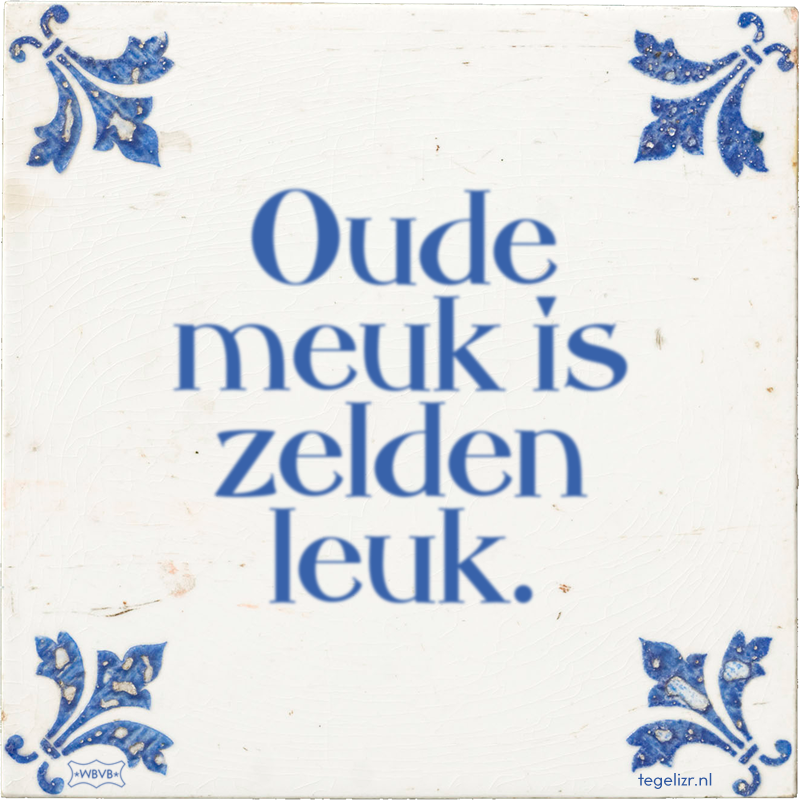 Oude meuk is zelden leuk. - Online tegeltjes bakken