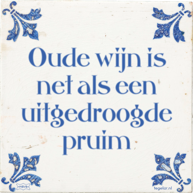 Oude wijn is net als een uitgedroogde pruim - Online tegeltjes bakken