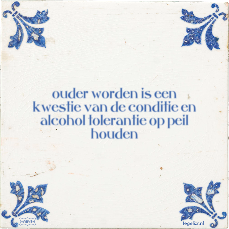 ouder worden is een kwestie van de conditie en alcohol tolerantie op peil houden - Online tegeltjes bakken