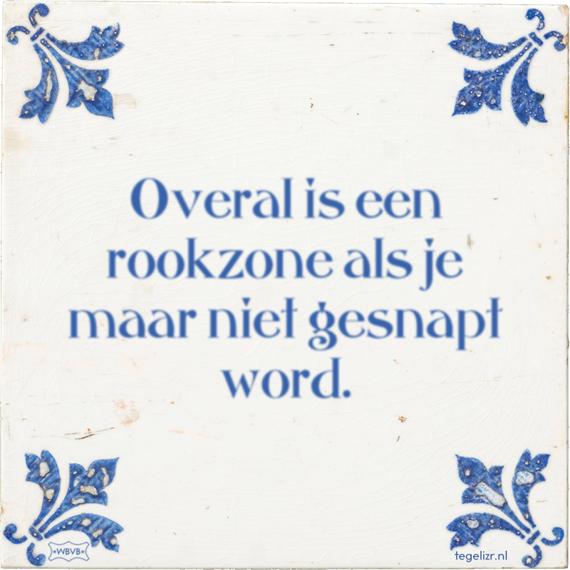 Overal is een rookzone als je maar niet gesnapt word. - Online tegeltjes bakken