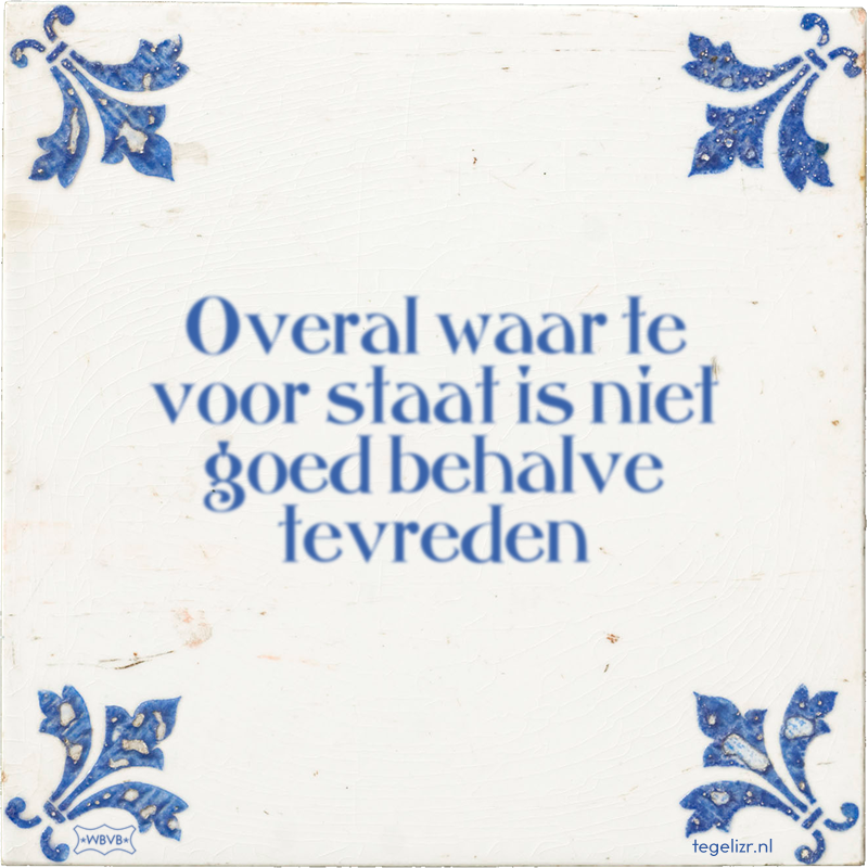 Overal waar te voor staat is niet goed behalve tevreden - Online tegeltjes bakken