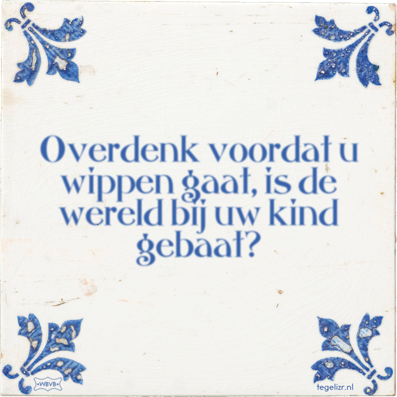 Overdenk voordat u wippen gaat, is de wereld bij uw kind gebaat? - Online tegeltjes bakken