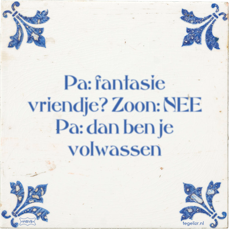 Pa: fantasie vriendje? Zoon: NEE Pa: dan ben je volwassen - Online tegeltjes bakken