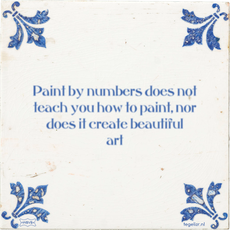 Paint by numbers does not teach you how to paint, nor does it create beautiful art - Online tegeltjes bakken