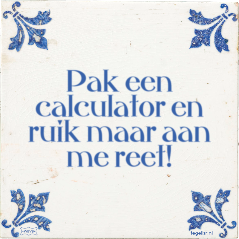 Pak een calculator en ruik maar aan me reet! - Online tegeltjes bakken