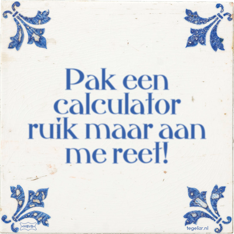 Pak een calculator ruik maar aan me reet! - Online tegeltjes bakken