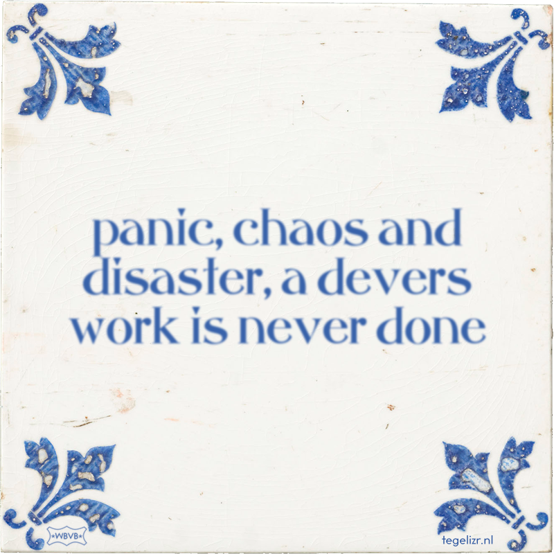 panic, chaos and disaster, a devers work is never done - Online tegeltjes bakken