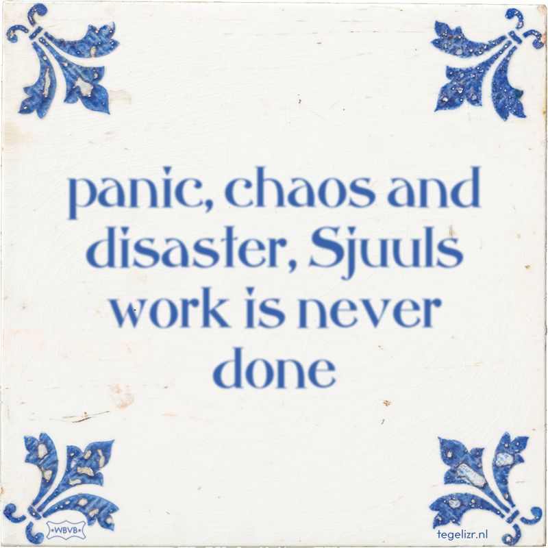 panic, chaos and disaster, Sjuuls work is never done - Online tegeltjes bakken