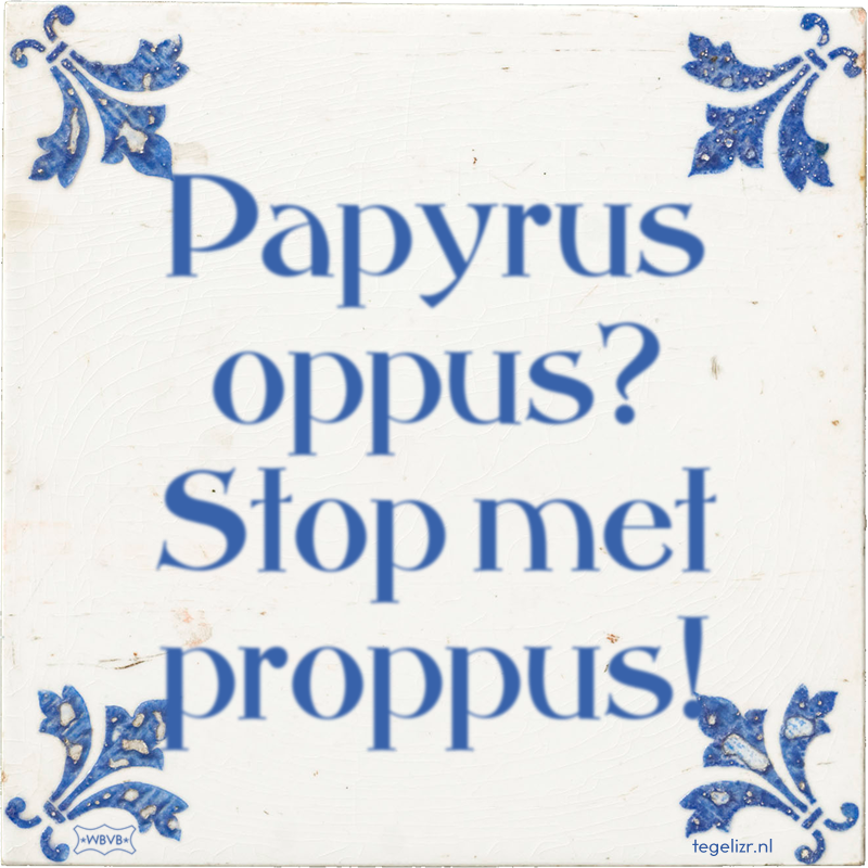 Papyrus oppus? Stop met proppus! - Online tegeltjes bakken