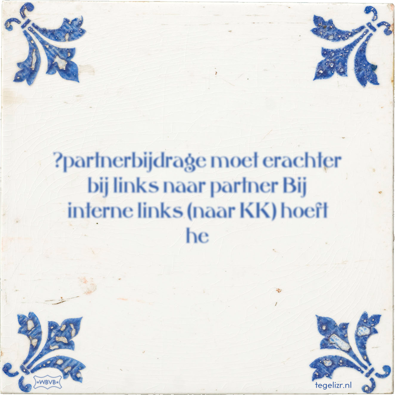 ?partnerbijdrage moet erachter bij links naar partner Bij interne links (naar KK) hoeft he - Online tegeltjes bakken
