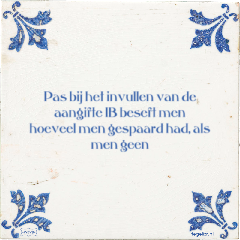 Pas bij het invullen van de aangifte IB beseft men hoeveel men gespaard had, als men geen - Online tegeltjes bakken