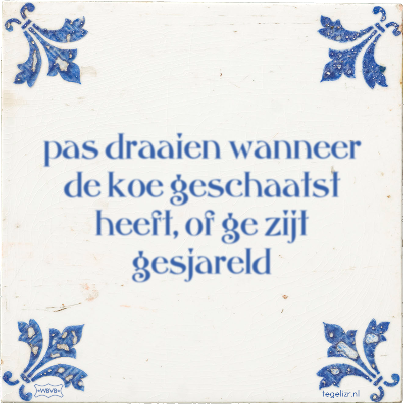 pas draaien wanneer de koe geschaatst heeft, of ge zijt gesjareld - Online tegeltjes bakken