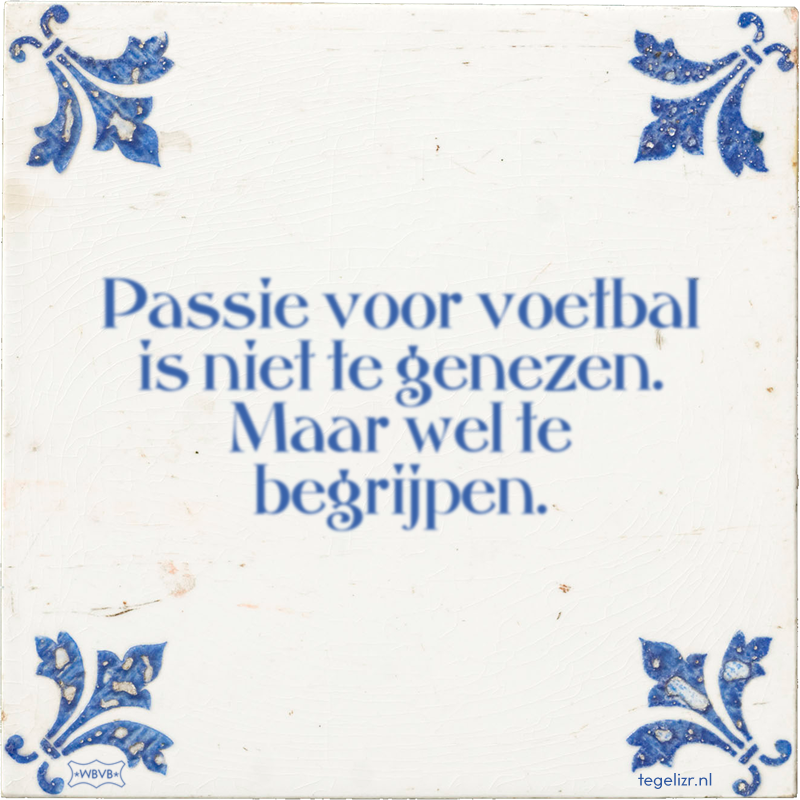 Passie voor voetbal is niet te genezen. Maar wel te begrijpen. - Online tegeltjes bakken