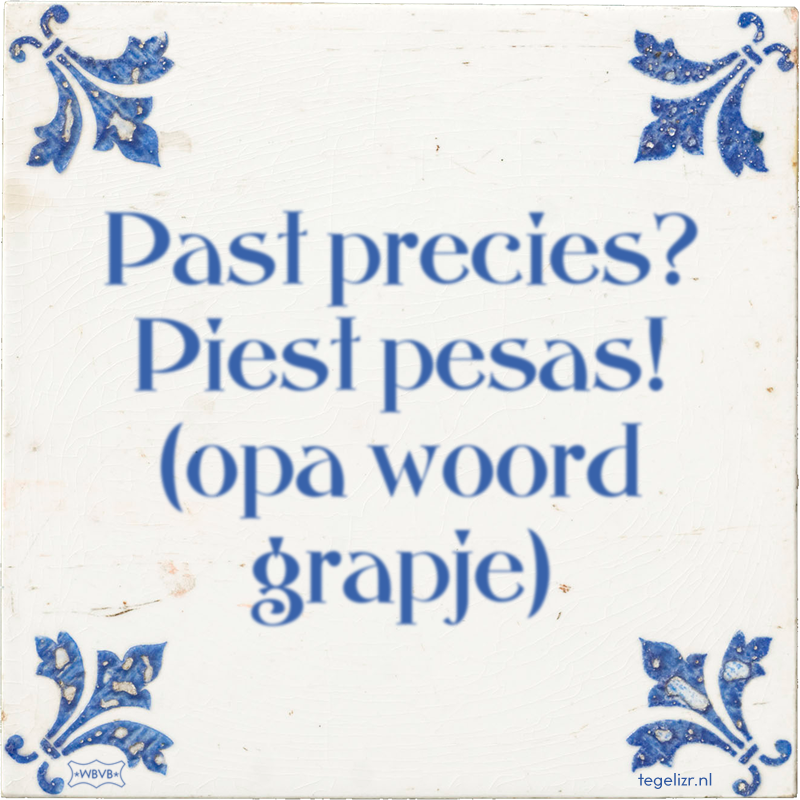 Past precies? Piest pesas! (opa woord grapje) - Online tegeltjes bakken