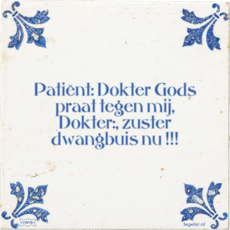 Patiënt: Dokter Gods praat tegen mij, Dokter:, zuster dwangbuis nu !!! - Online tegeltjes bakken