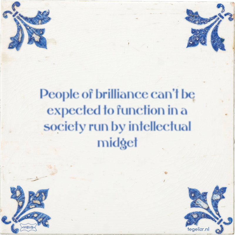 People of brilliance can't be expected to function in a society run by intellectual midget - Online tegeltjes bakken