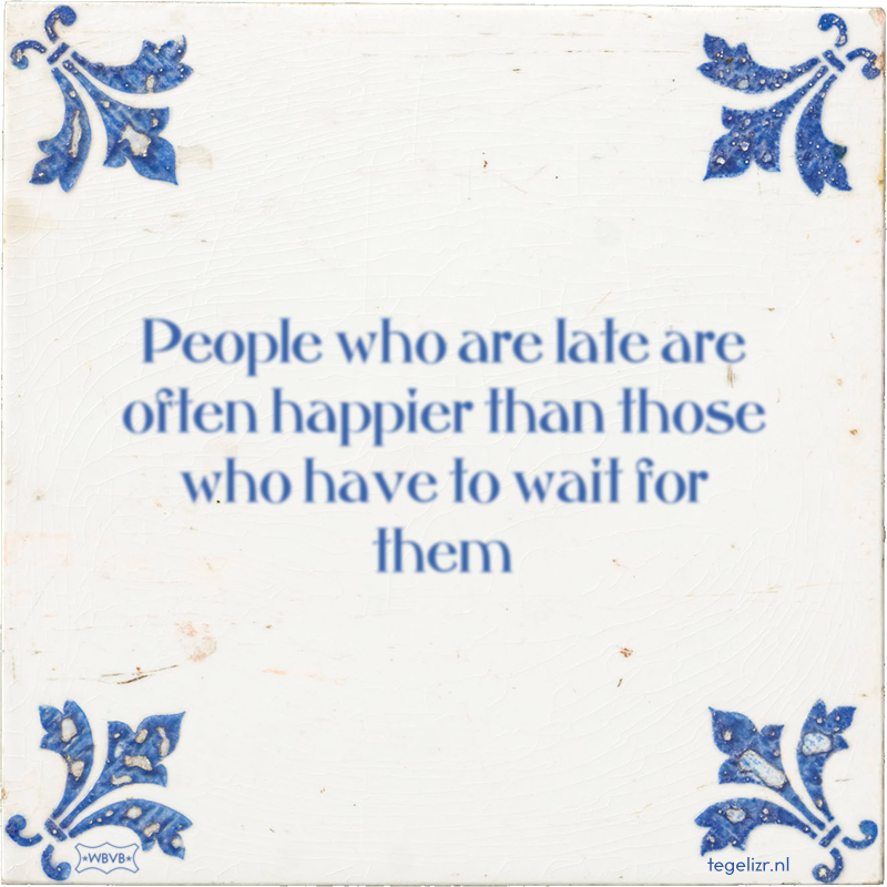 People who are late are often happier than those who have to wait for them - Online tegeltjes bakken