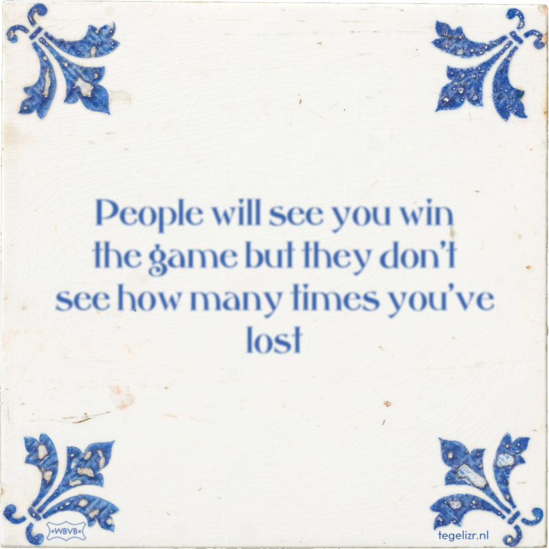 People will see you win the game but they don't see how many times you've lost - Online tegeltjes bakken