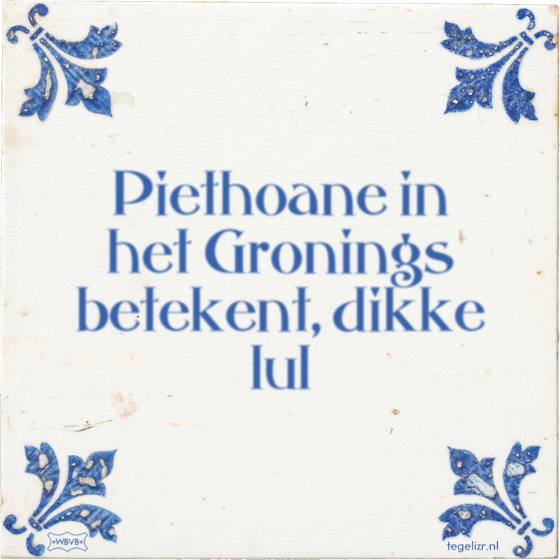 Piethoane in het Gronings betekent, dikke lul - Online tegeltjes bakken