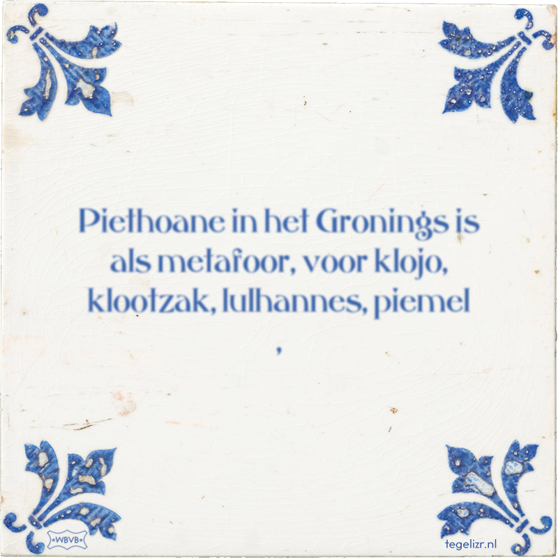 Piethoane in het Gronings is als metafoor, voor klojo, klootzak, lulhannes, piemel , - Online tegeltjes bakken