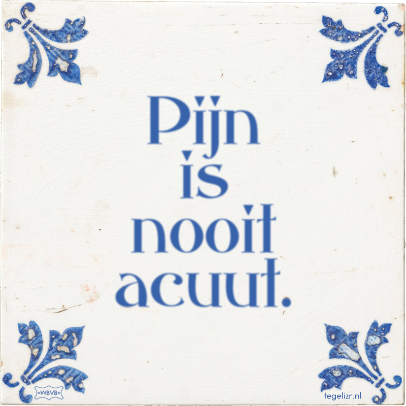 Pijn is nooit acuut. - Online tegeltjes bakken