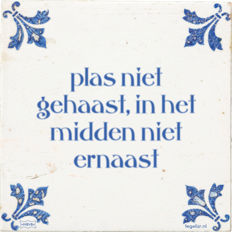 plas niet gehaast, in het midden niet ernaast - Online tegeltjes bakken