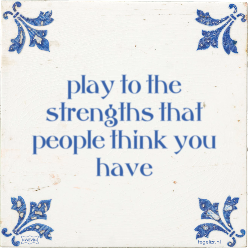 play to the strengths that people think you have - Online tegeltjes bakken