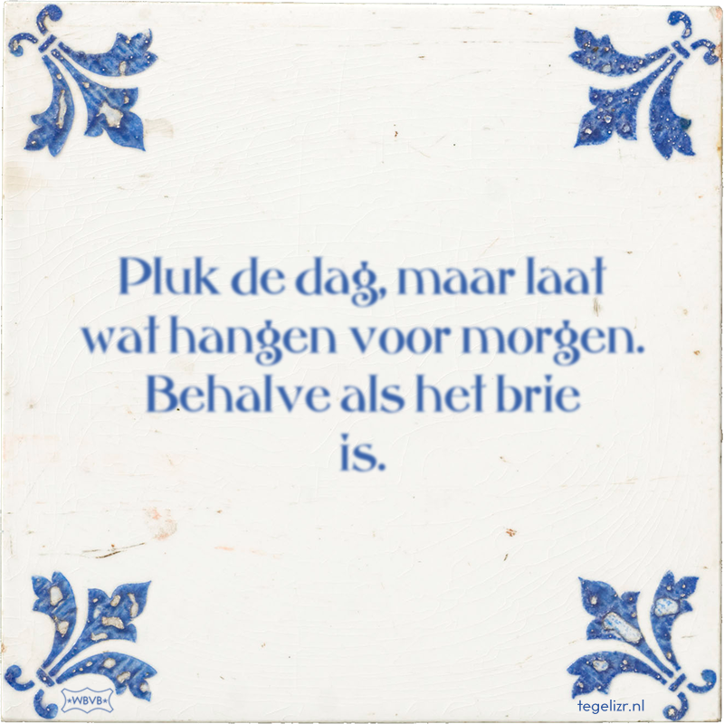 Pluk de dag, maar laat wat hangen voor morgen. Behalve als het brie is. - Online tegeltjes bakken