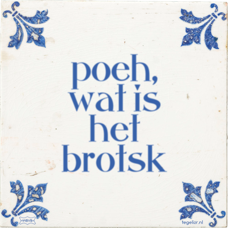 poeh, wat is het brotsk - Online tegeltjes bakken