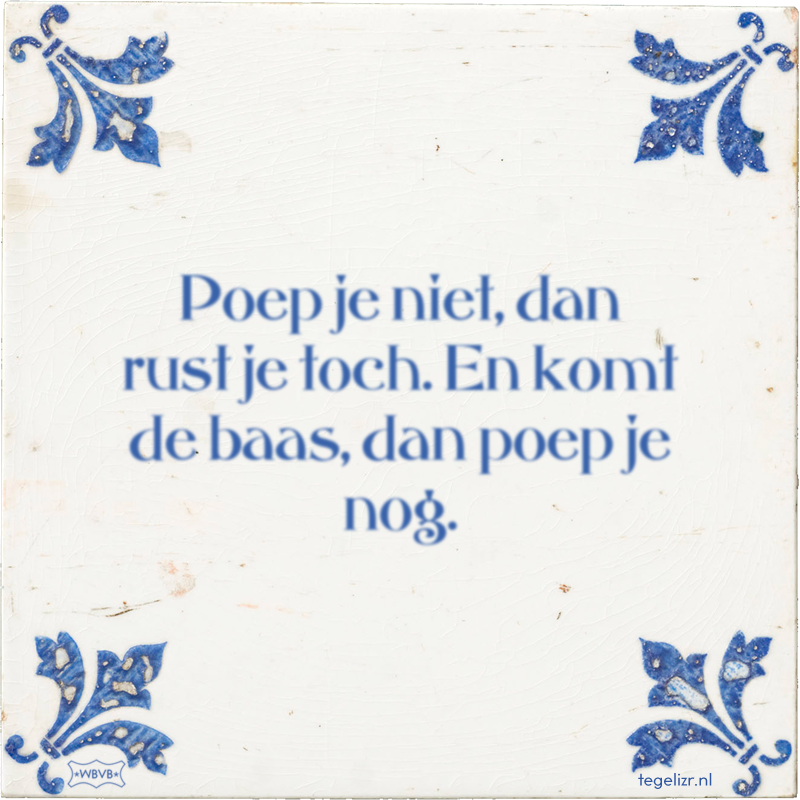 Poep je niet, dan rust je toch. En komt de baas, dan poep je nog. - Online tegeltjes bakken