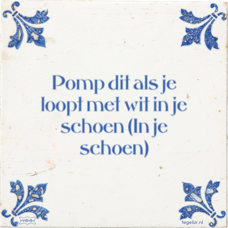Pomp dit als je loopt met wit in je schoen (In je schoen) - Online tegeltjes bakken