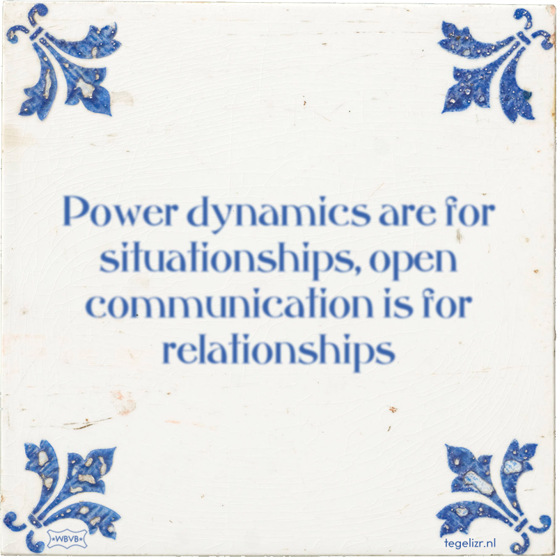 Power dynamics are for situationships, open communication is for relationships - Online tegeltjes bakken