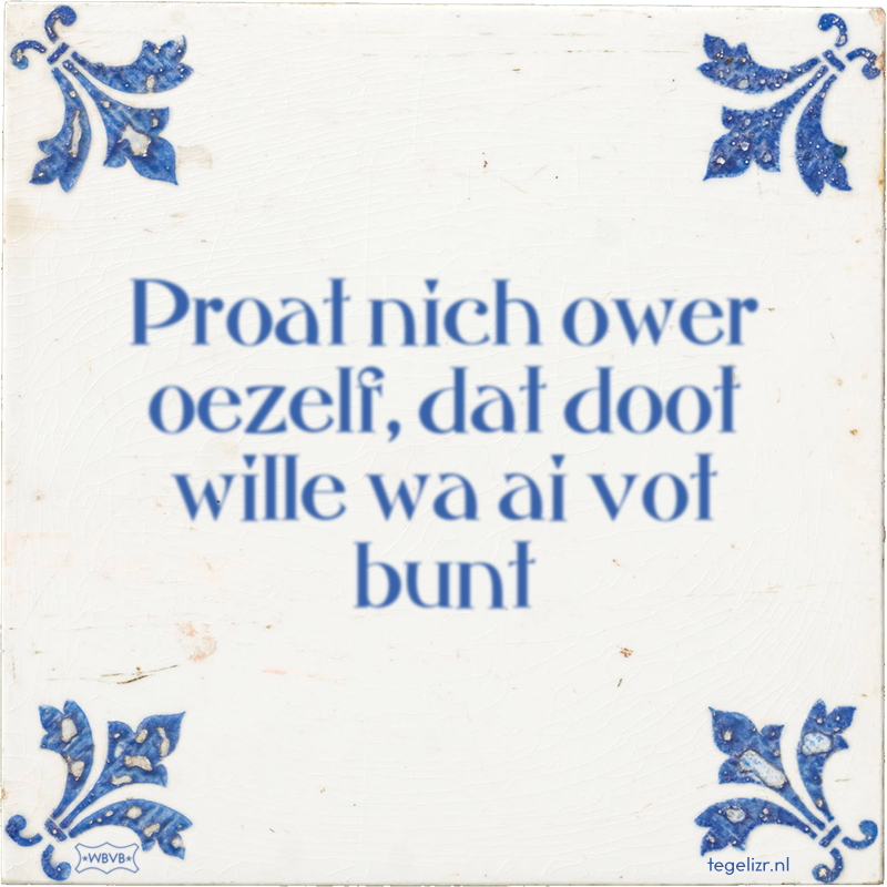Proat nich ower oezelf, dat doot wille wa ai vot bunt - Online tegeltjes bakken