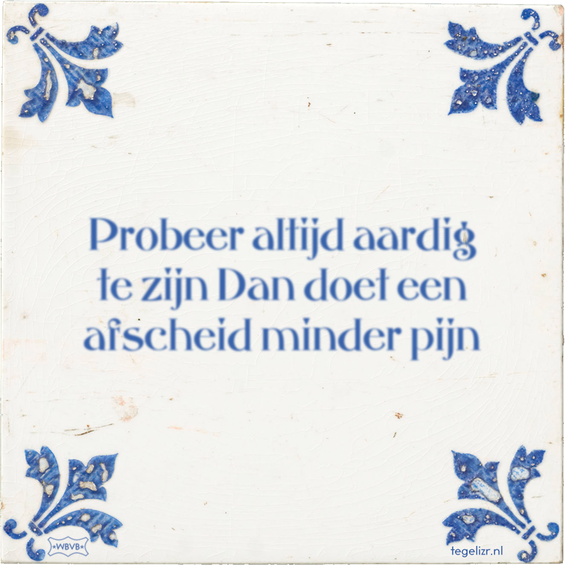 Probeer altijd aardig te zijn Dan doet een afscheid minder pijn - Online tegeltjes bakken