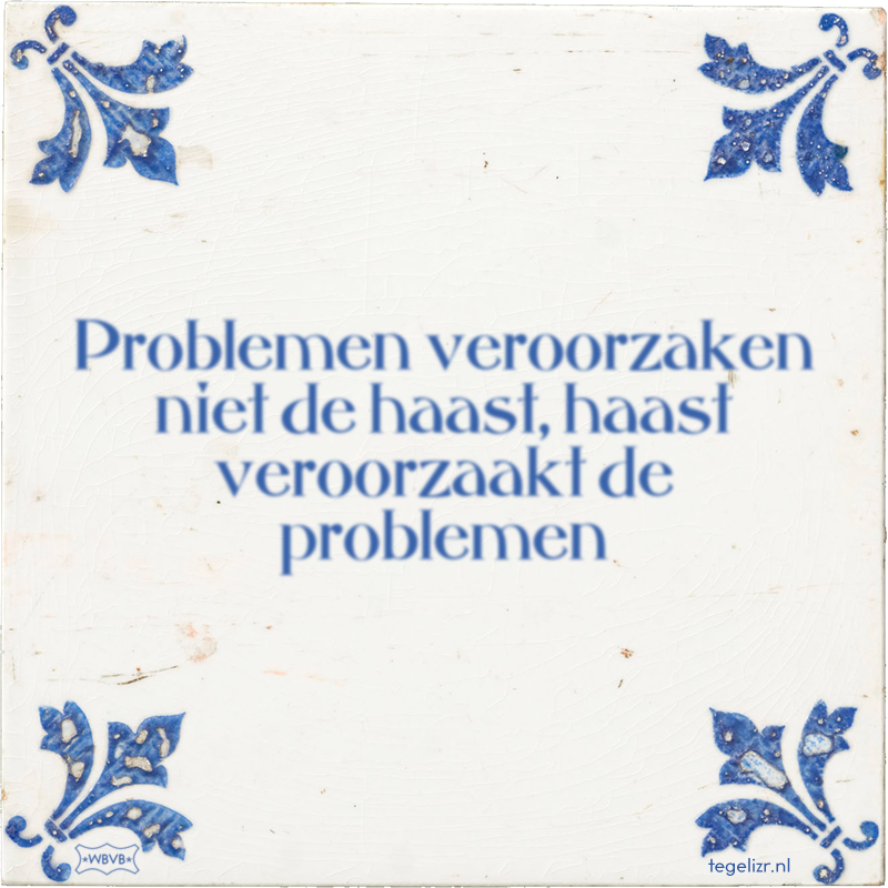 Problemen veroorzaken niet de haast, haast veroorzaakt de problemen - Online tegeltjes bakken